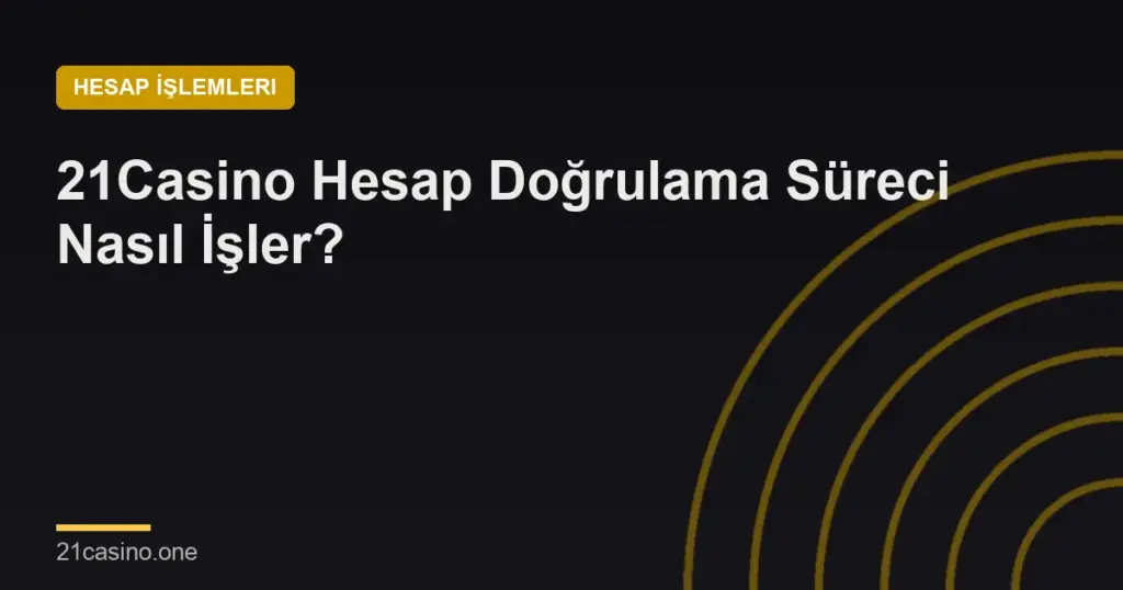 21Casino Hesap Doğrulama Süreci Nasıl İşler?