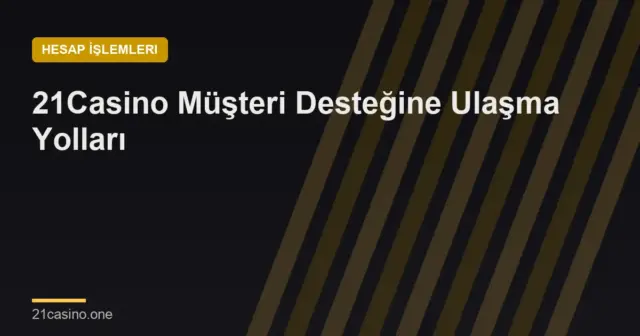 21Casino Müşteri Desteğine Ulaşma Yolları